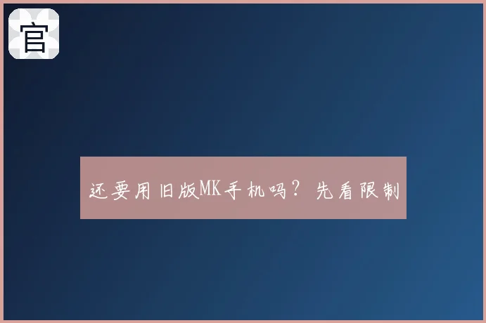还要用旧版MK手机吗？先看限制