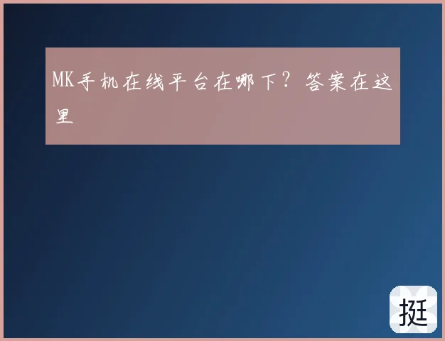 MK手机在线平台在哪下？答案在这里
