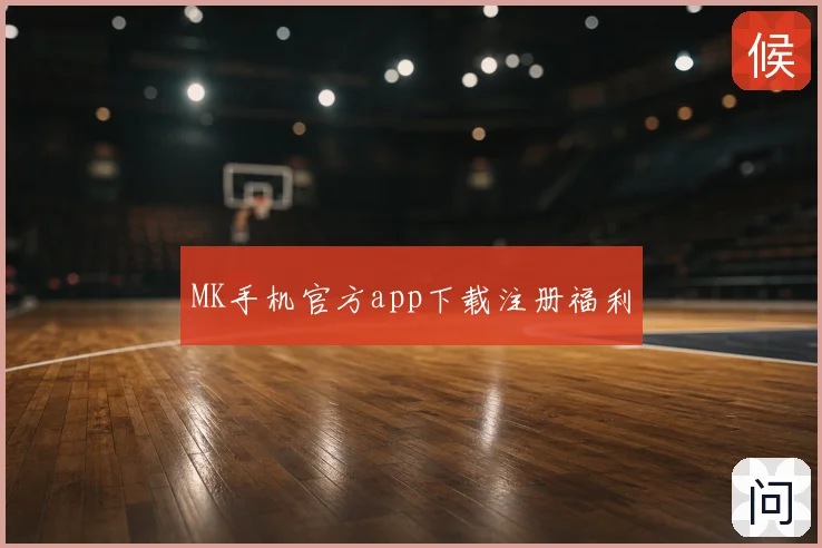 MK手机官方app下载注册福利